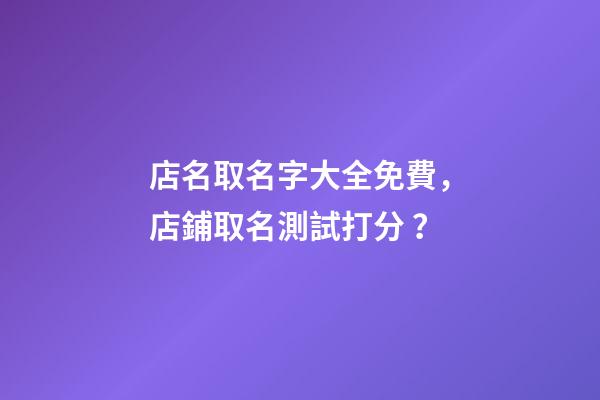 店名取名字大全免費，店鋪取名測試打分？
